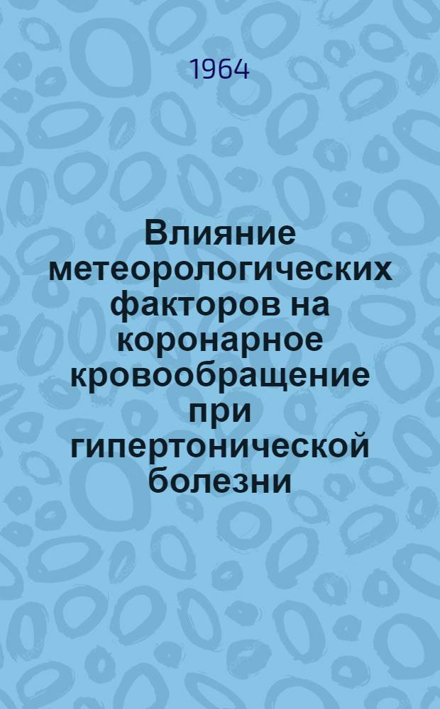 Влияние метеорологических факторов на коронарное кровообращение при гипертонической болезни, коронарном атеросклерозе и ревматизме в различных климатографических широтах (Заполярье, Приполярье, Средняя полоса) : Автореферат дис. на соискание учен. степени кандидата мед. наук