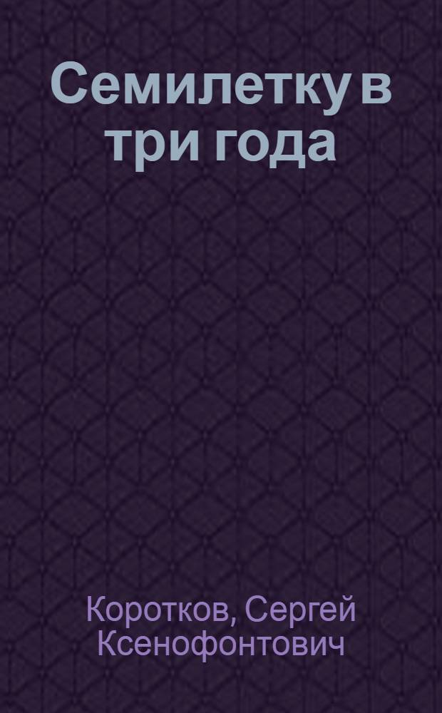 Семилетку в три года