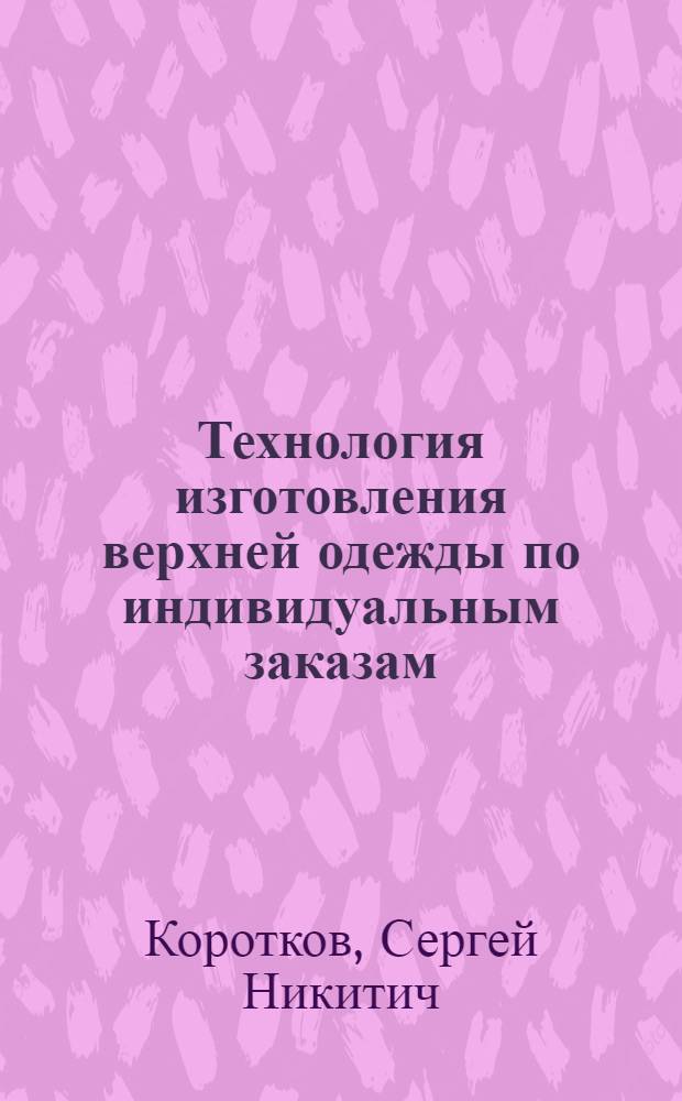 Технология изготовления верхней одежды по индивидуальным заказам : Учеб. пособие для подготовки портных и повышения их квалификации