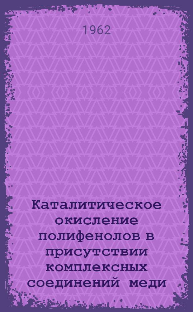 Каталитическое окисление полифенолов в присутствии комплексных соединений меди : Автореферат дис., представл. на соискание учен. степени кандидата хим. наук