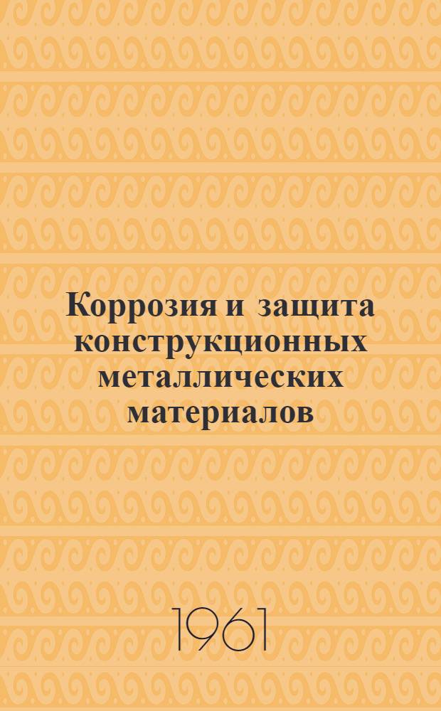 Коррозия и защита конструкционных металлических материалов : Сборник статей