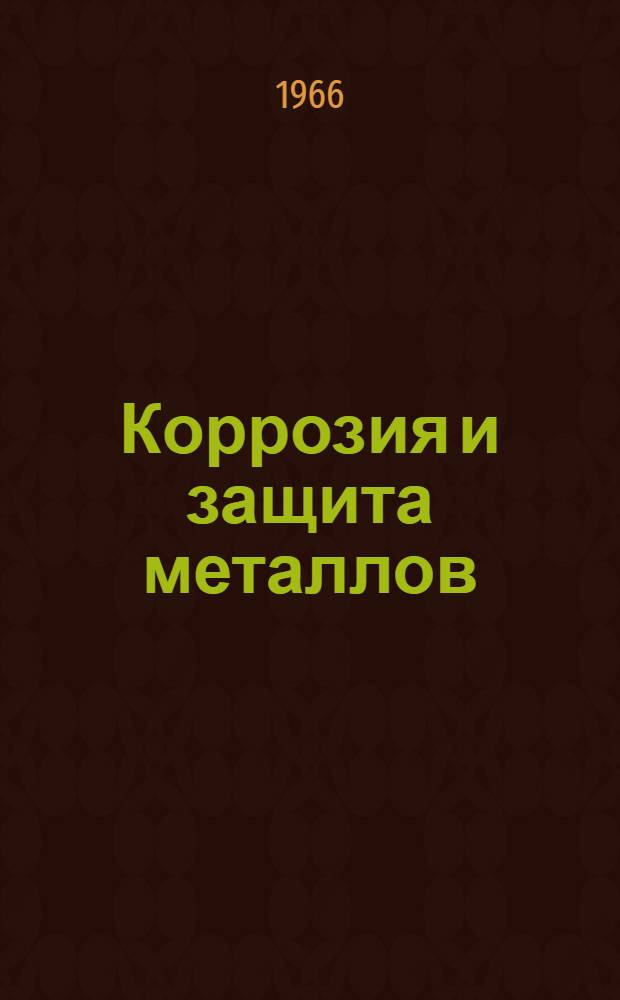Коррозия и защита металлов : Тезисы докладов Конференции молодых ученых г. Москвы. 18-20 апр. 1966 г.