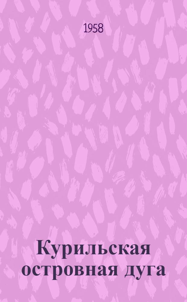Курильская островная дуга : (Физ.-геогр. очерк)