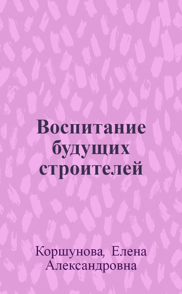 Воспитание будущих строителей : Ленингр. ремесл. училище № 11