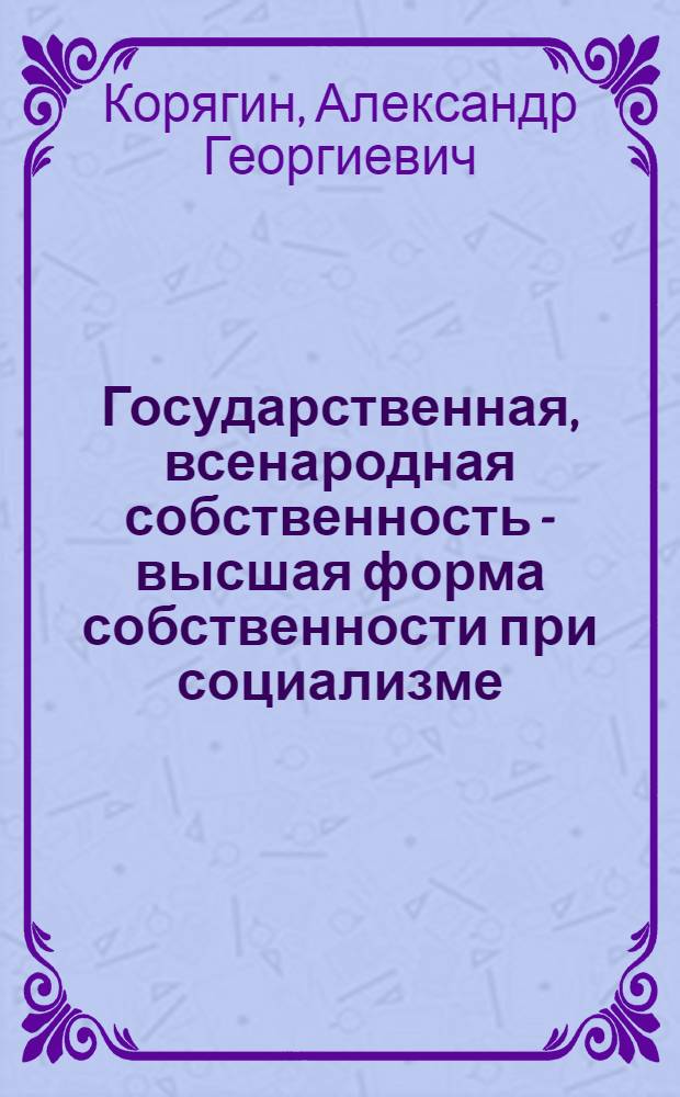 Государственная, всенародная собственность - высшая форма собственности при социализме