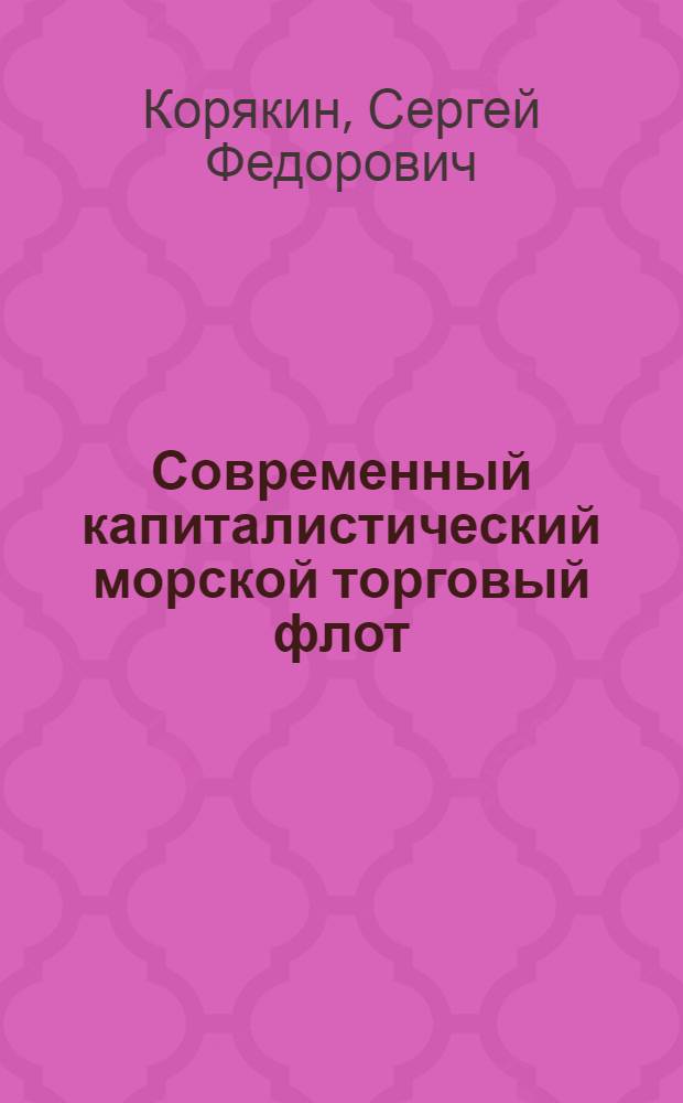 Современный капиталистический морской торговый флот : (Краткая характеристика) : Учеб. пособие по курсу "Экономика мор. транспорта" для заочников судоводит. и эксплуатационной специальностей вузов М-ва мор. флота