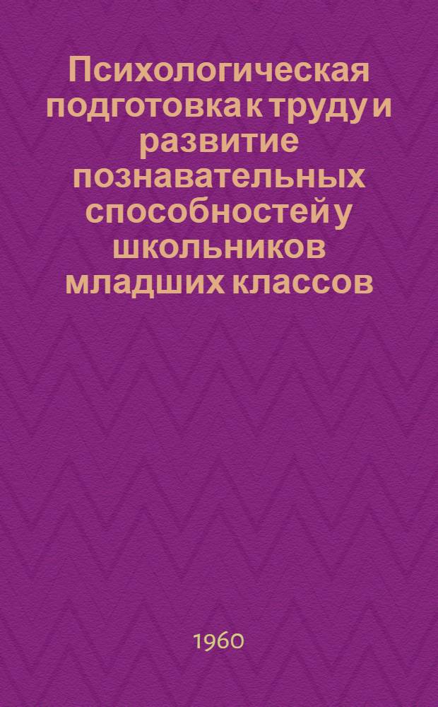 Психологическая подготовка к труду и развитие познавательных способностей у школьников младших классов : (Из опыта работы в первом классе)