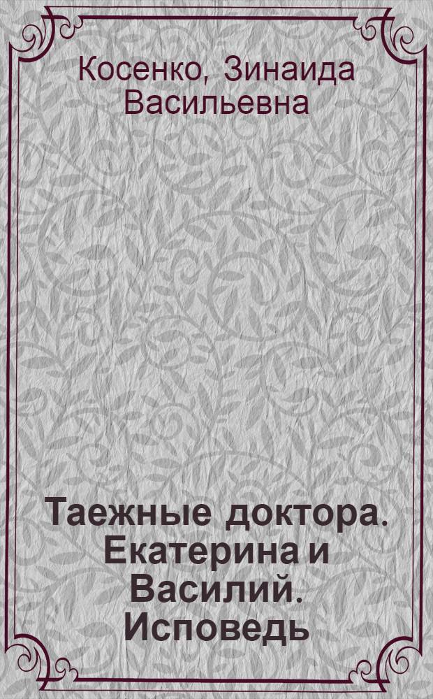 Таежные доктора. Екатерина и Василий. Исповедь