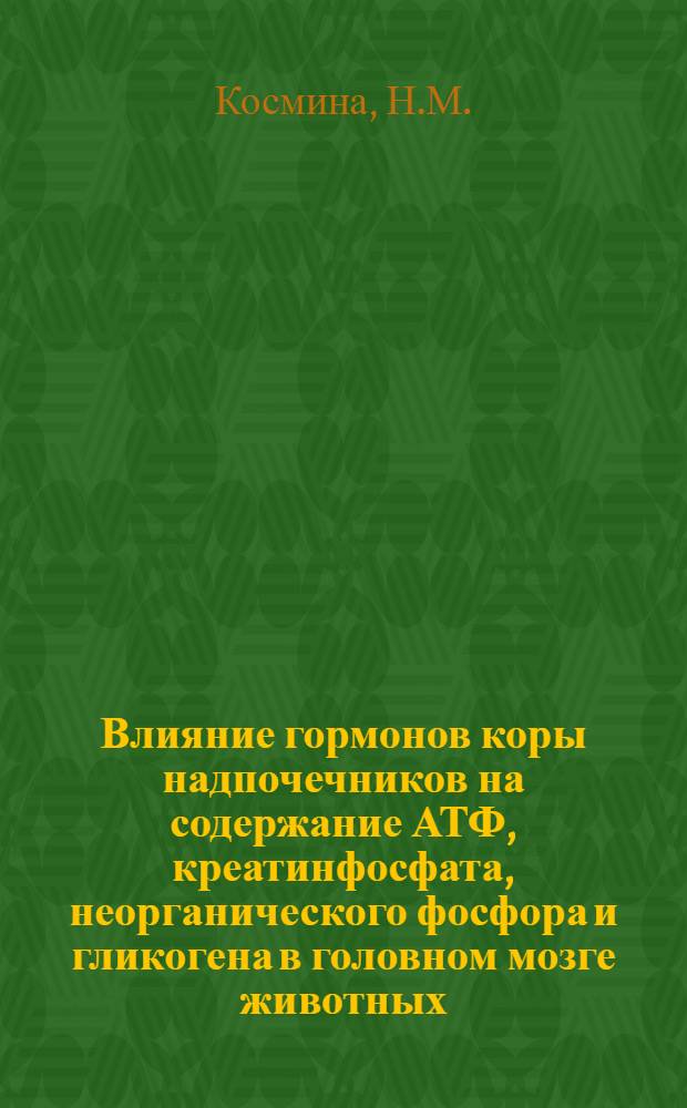 Влияние гормонов коры надпочечников на содержание АТФ, креатинфосфата, неорганического фосфора и гликогена в головном мозге животных : Автореферат дис. на соискание учен. степени канд. биол. наук : (093)
