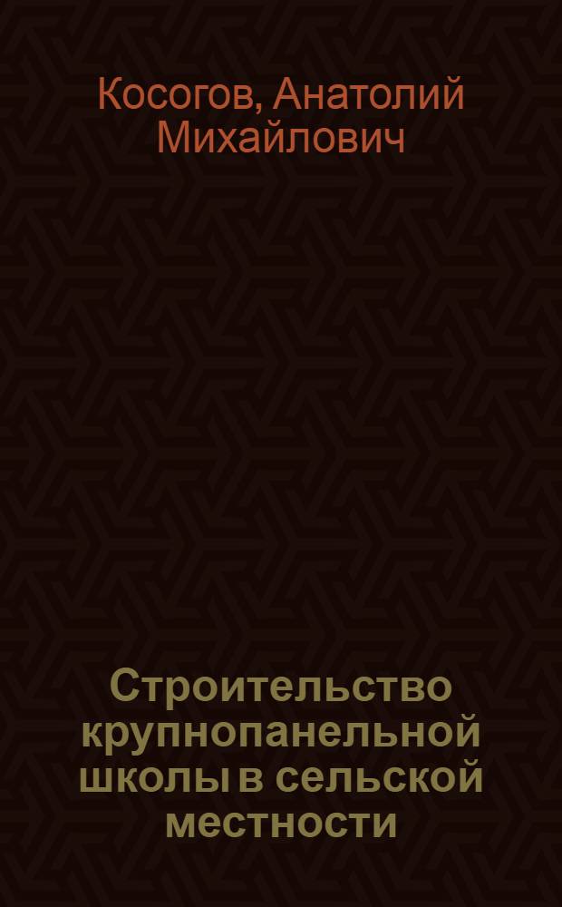Строительство крупнопанельной школы в сельской местности : Опыт треста "Мособлсельстрой" № 11 Главцентростроя М-ва строительства РСФСР