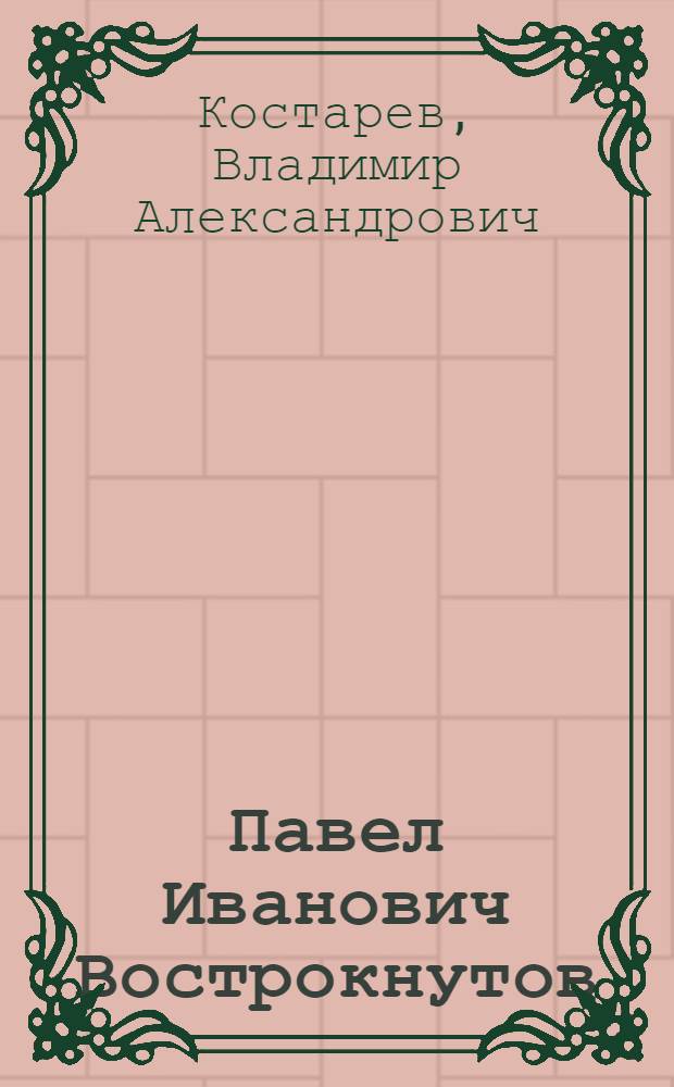 Павел Иванович Вострокнутов : Пьеска для школьной худож. самодеятельности : В 1 д.