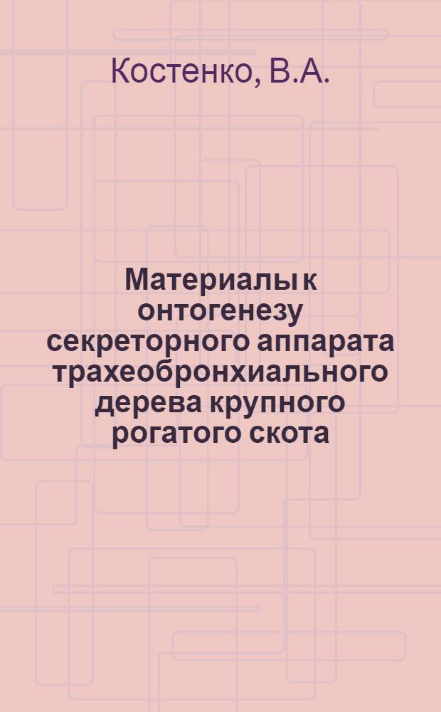 Материалы к онтогенезу секреторного аппарата трахеобронхиального дерева крупного рогатого скота : Автореферат дис. на соискание учен. степени канд. биол. наук : (099)