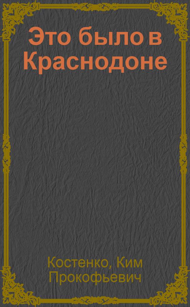 Это было в Краснодоне : Повесть о том, как боролись и умирали молодогвардейцы Краснодона