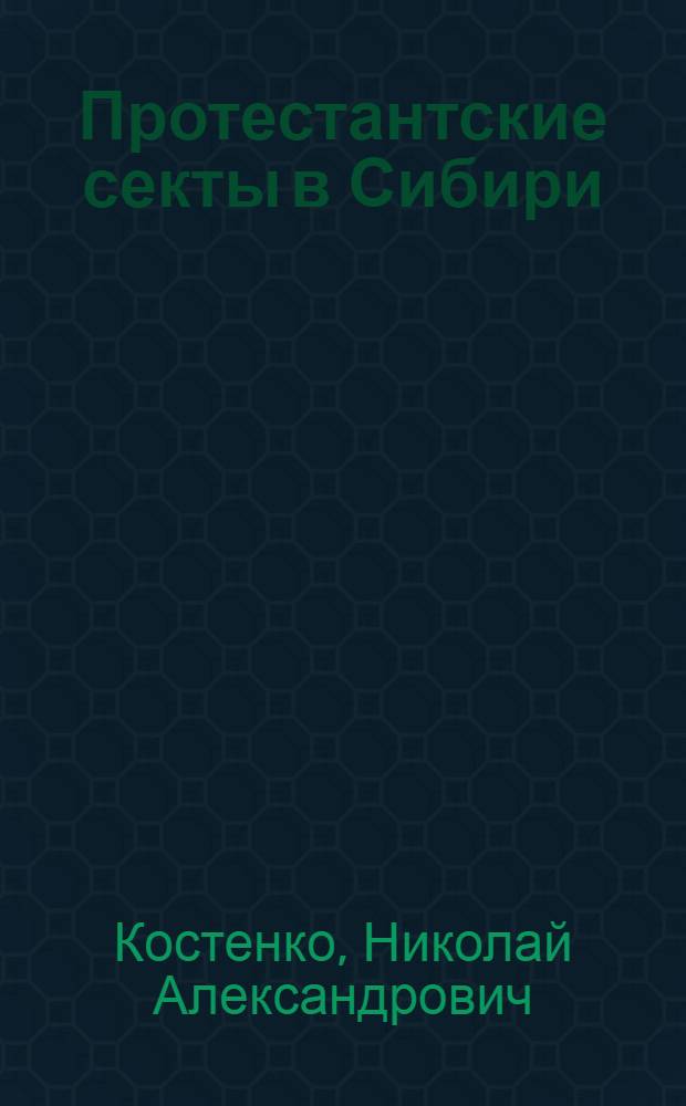 Протестантские секты в Сибири : (Материал в помощь лекторам, докладчикам, пропагандистам и агитаторам)