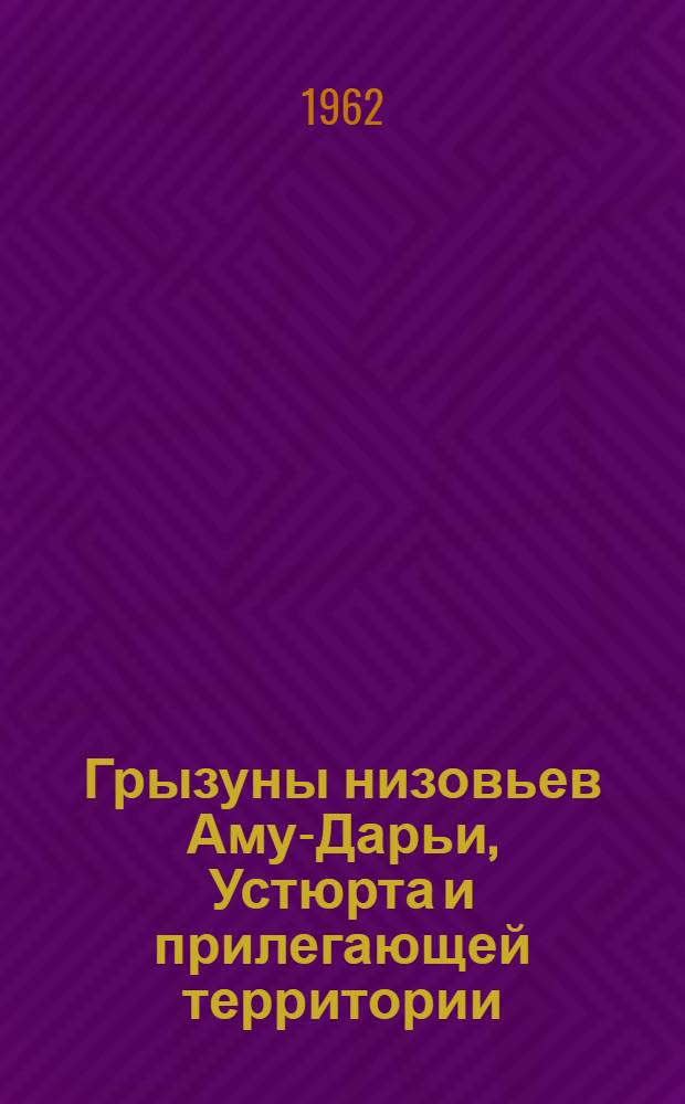 Грызуны низовьев Аму-Дарьи, Устюрта и прилегающей территории : Материалы по распространению, экологии и экон. значению