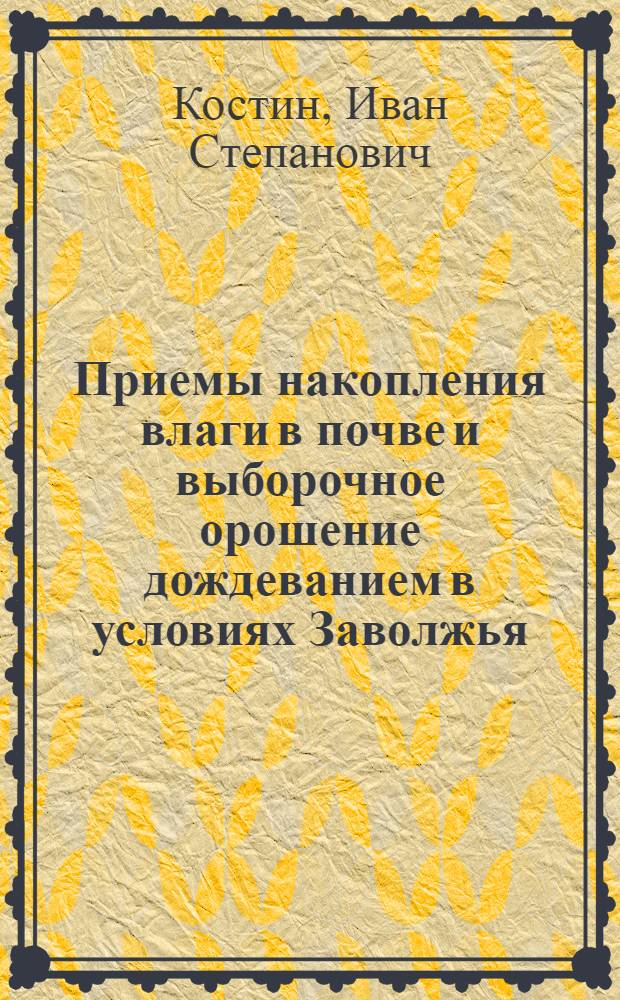 Приемы накопления влаги в почве и выборочное орошение дождеванием в условиях Заволжья