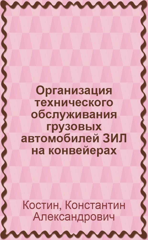 Организация технического обслуживания грузовых автомобилей ЗИЛ на конвейерах : (Из опыта работы 3 грузового парка Ленинграда)