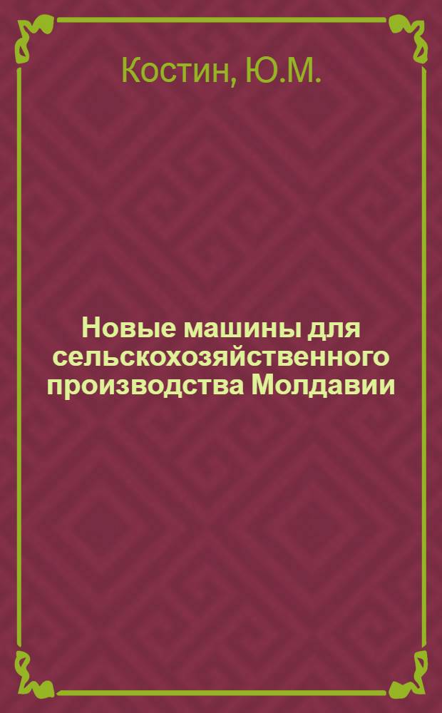Новые машины для сельскохозяйственного производства Молдавии : (Краткий обзор конструкций и некоторые перспективы дальнейшего развития)