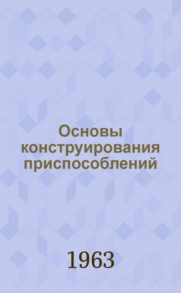 Основы конструирования приспособлений : Учеб. пособие к курсу лекций : (Для студентов-заочников)