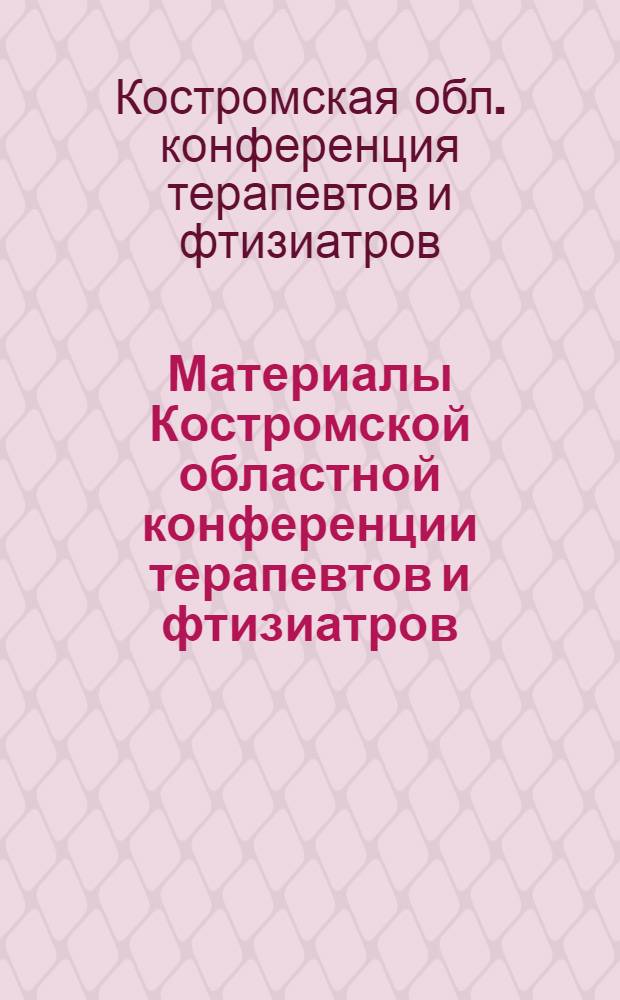 Материалы Костромской областной конференции терапевтов и фтизиатров : Сборник статей