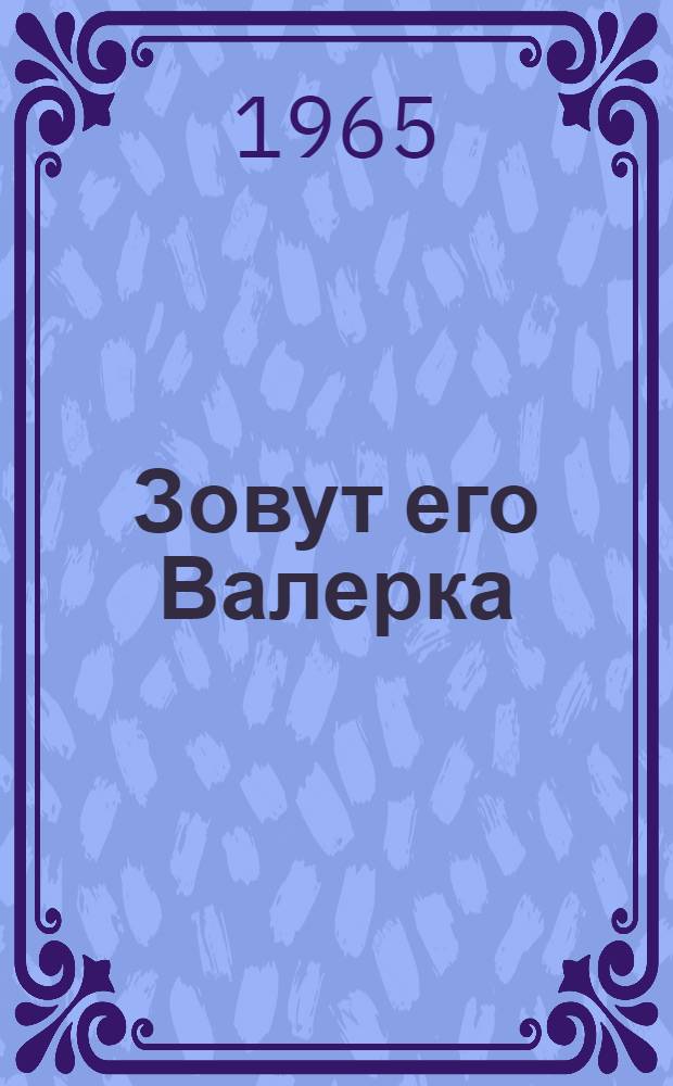 Зовут его Валерка : Повесть : Для мл. школьного возраста