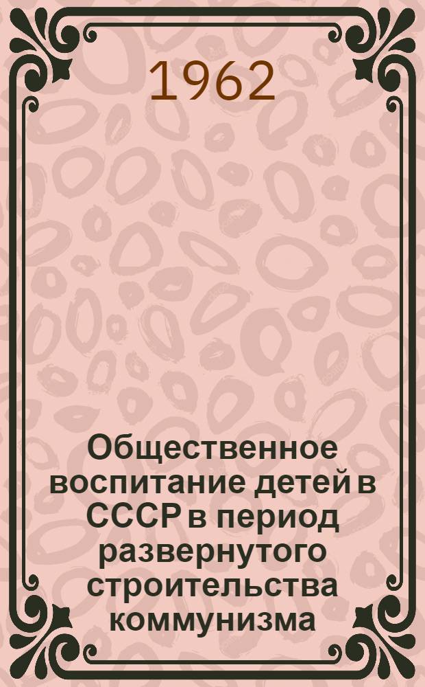 Общественное воспитание детей в СССР в период развернутого строительства коммунизма : (Материал к лекции)