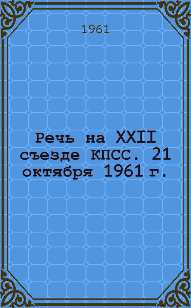 Речь на XXII съезде КПСС. 21 октября 1961 г.