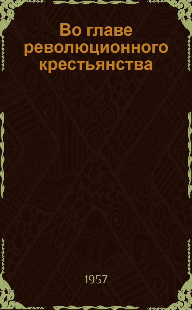 Во главе революционного крестьянства : Борьба Моск. большевистской организации за крестьянские массы в 1917 г