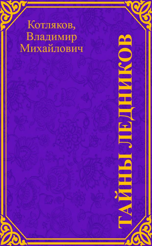 Тайны ледников : (Современный лик Земли, влияние ледников на климат, грозное явление природы служит человеку)