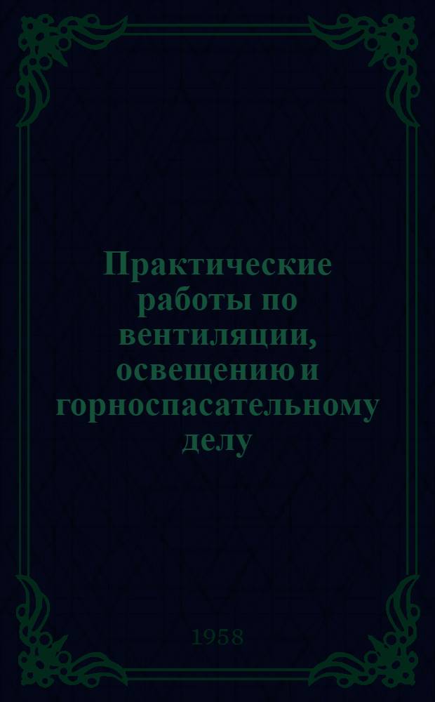 Практические работы по вентиляции, освещению и горноспасательному делу : Учеб. пособие для горных техникумов