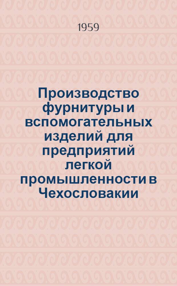 Производство фурнитуры и вспомогательных изделий для предприятий легкой промышленности в Чехословакии : По материалам отчета о командировке