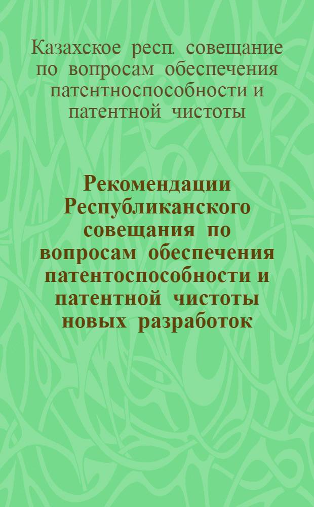 Рекомендации Республиканского совещания по вопросам обеспечения патентоспособности и патентной чистоты новых разработок. [30 сентября - 1 октября 1968 г.]