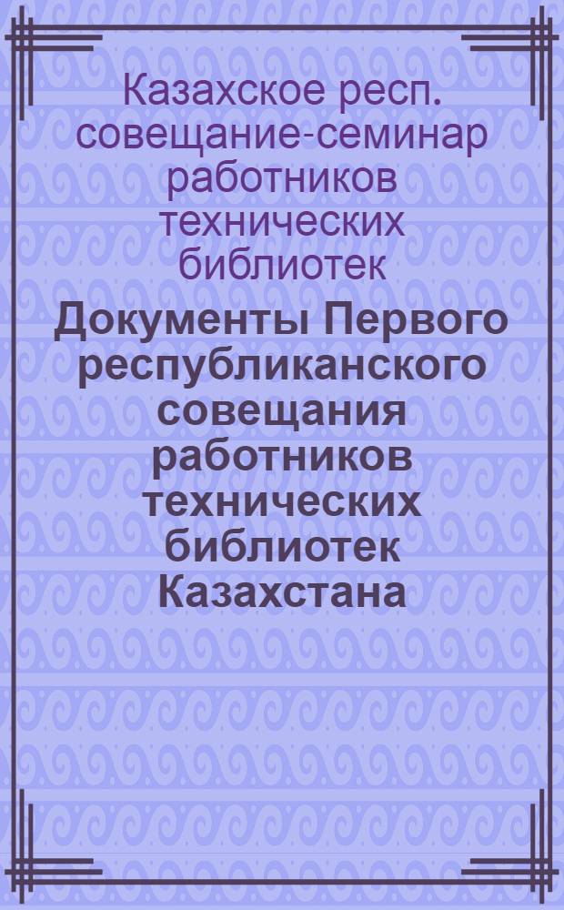 Документы Первого республиканского совещания работников технических библиотек Казахстана. [10-16 мая 1961 г.]