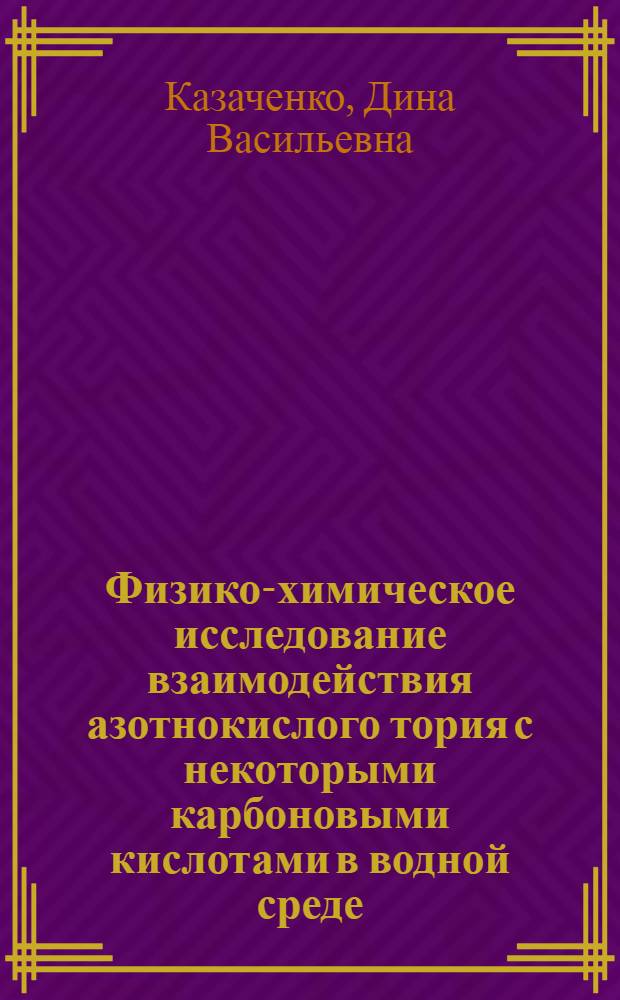 Физико-химическое исследование взаимодействия азотнокислого тория с некоторыми карбоновыми кислотами в водной среде : Автореферат дис. на соискание учен. степени кандидата хим. наук