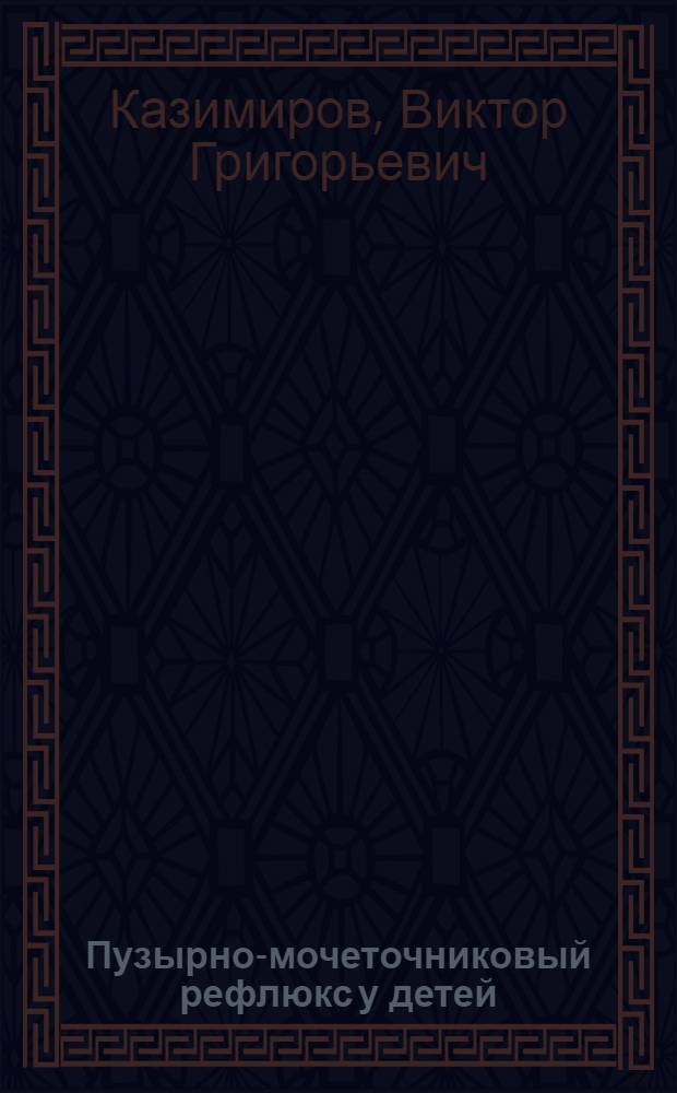 Пузырно-мочеточниковый рефлюкс у детей : (Этиология, клиника, диагностика, лечение) : Автореферат дис. на соискание учен. степени канд. мед. наук : (777)