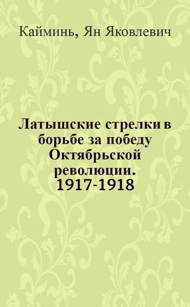 Латышские стрелки в борьбе за победу Октябрьской революции. 1917-1918