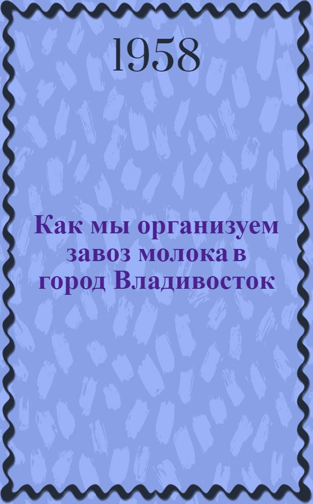 Как мы организуем завоз молока в город Владивосток : Опыт Хорол. и Черниг. маслозаводов