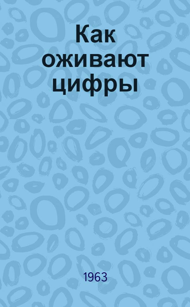 Как оживают цифры : Из опыта пропаганды экон. знаний : Сборник статей