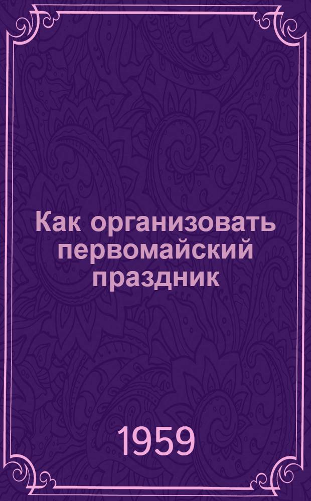 Как организовать первомайский праздник : Сборник