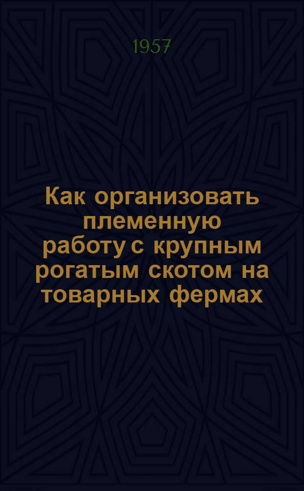 Как организовать племенную работу с крупным рогатым скотом на товарных фермах : (Рекомендации колхозам)