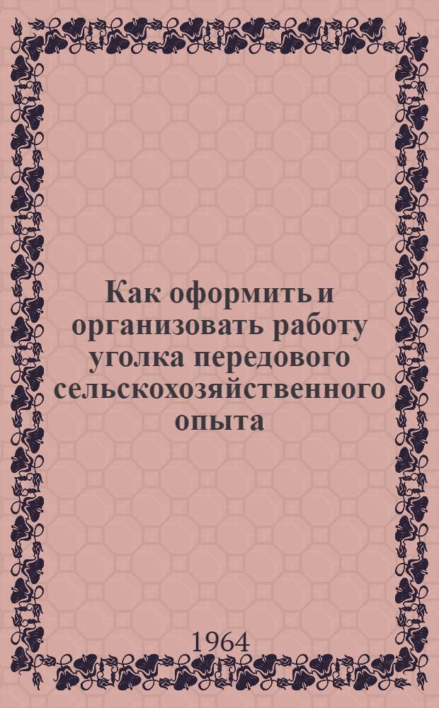 Как оформить и организовать работу уголка передового сельскохозяйственного опыта : Метод. материалы и рекомендации