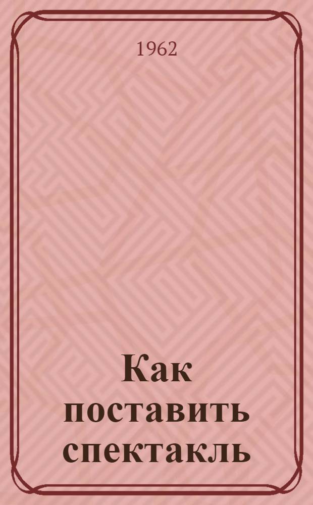 Как поставить спектакль : Советы руководителю театральной самодеятельности : Сборник статей