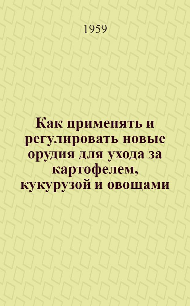 Как применять и регулировать новые орудия для ухода за картофелем, кукурузой и овощами : Рекомендации