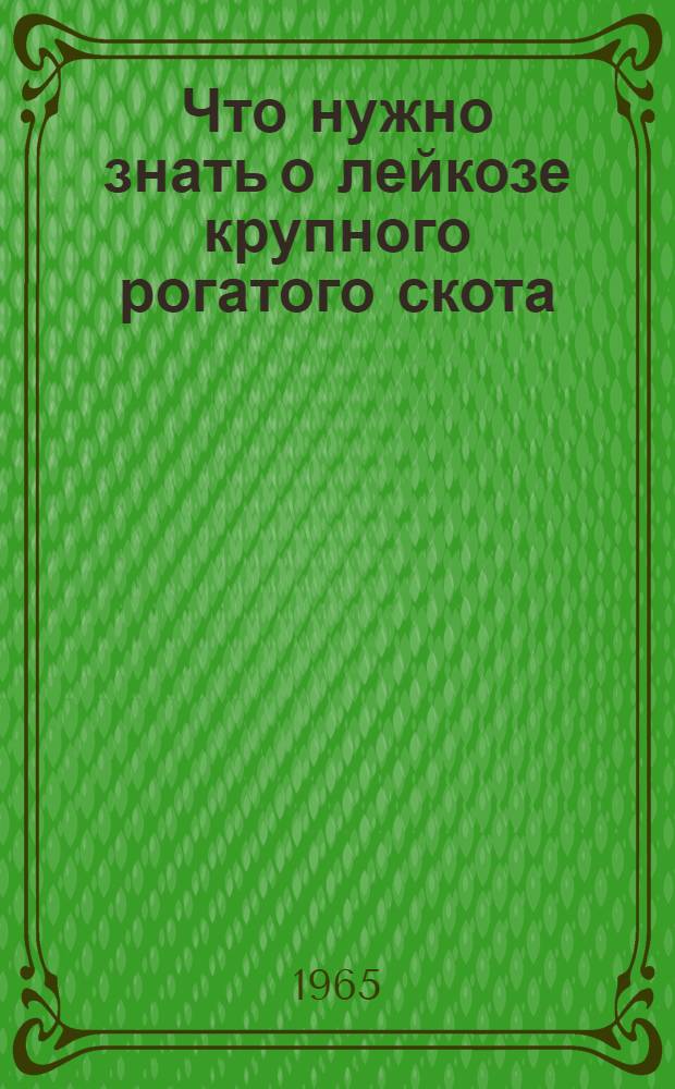 Что нужно знать о лейкозе крупного рогатого скота : В помощь практ. ветработникам