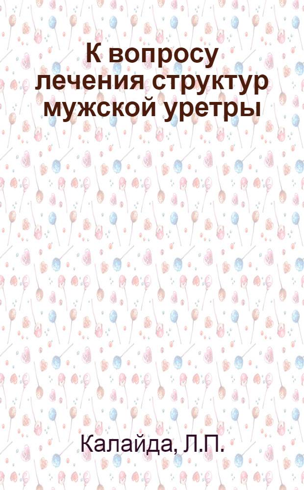К вопросу лечения структур мужской уретры : Автореферат дис. на соискание учен. степени кандидата мед. наук