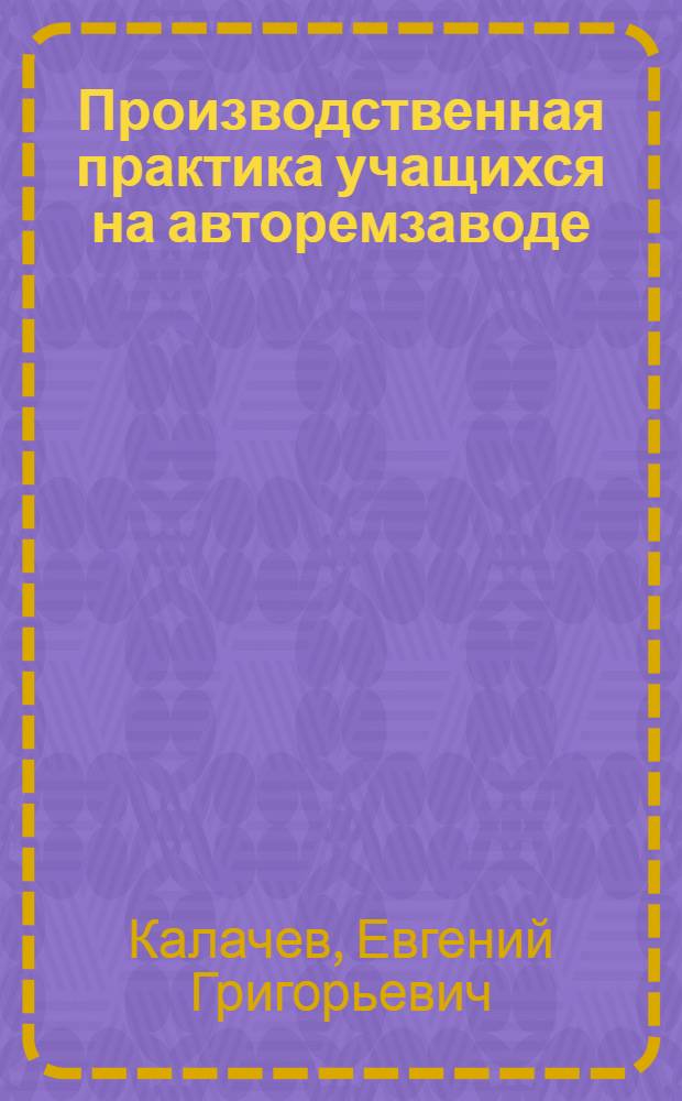 Производственная практика учащихся на авторемзаводе : Из опыта сред. школы № 67