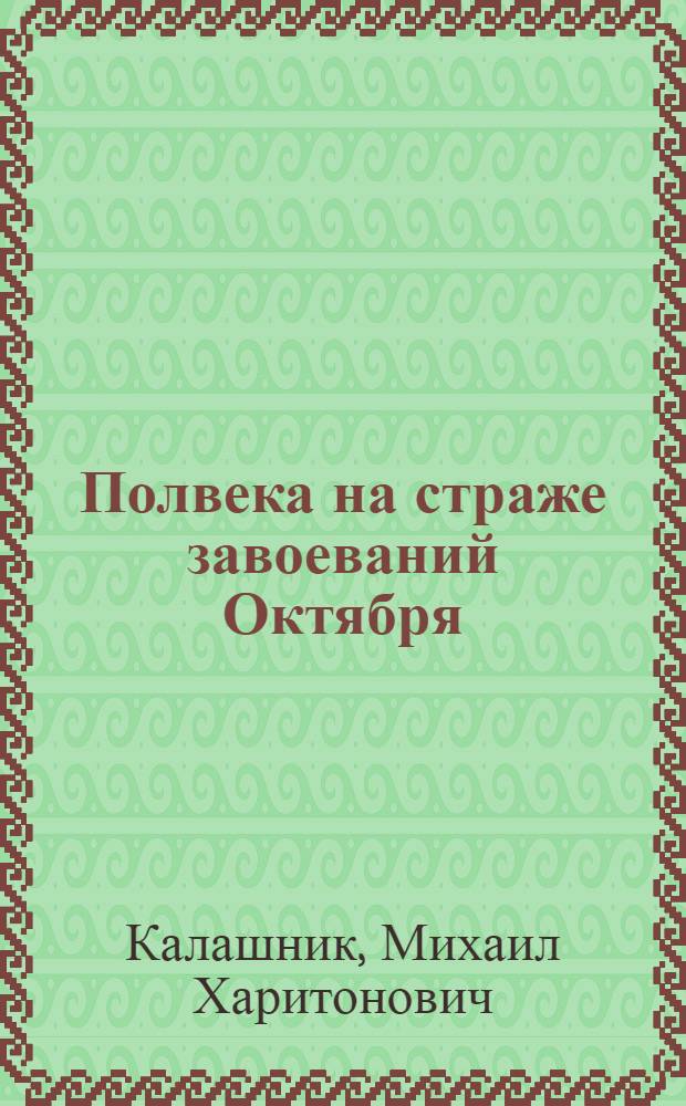 Полвека на страже завоеваний Октября : (К 50-летию Советских Вооруж. Сил)