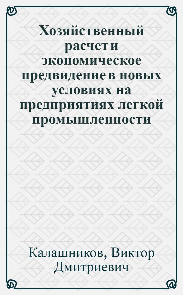 Хозяйственный расчет и экономическое предвидение в новых условиях на предприятиях легкой промышленности : Учеб. пособие для фак. усовершенствования инженеров и руководящих работников легкой пром-сти и для ВЗИТЛП