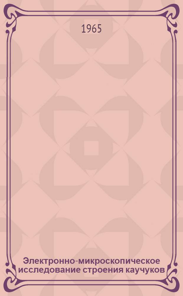 Электронно-микроскопическое исследование строения каучуков : Автореферат дис. на соискание учен. степени кандидата хим. наук