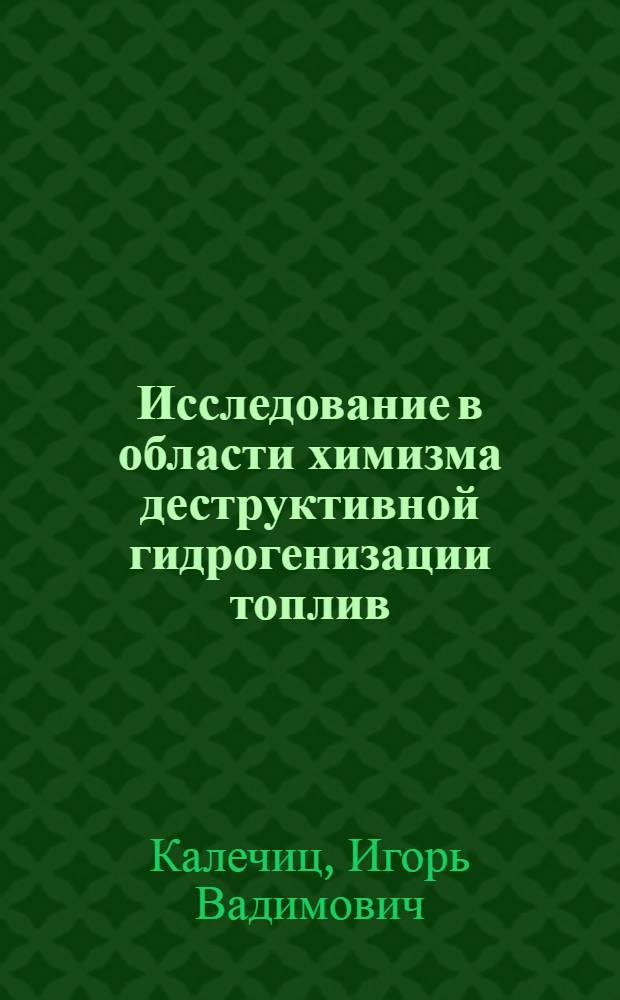 Исследование в области химизма деструктивной гидрогенизации топлив : Автореферат дис., представл. на соискание учен. степени доктора хим. наук